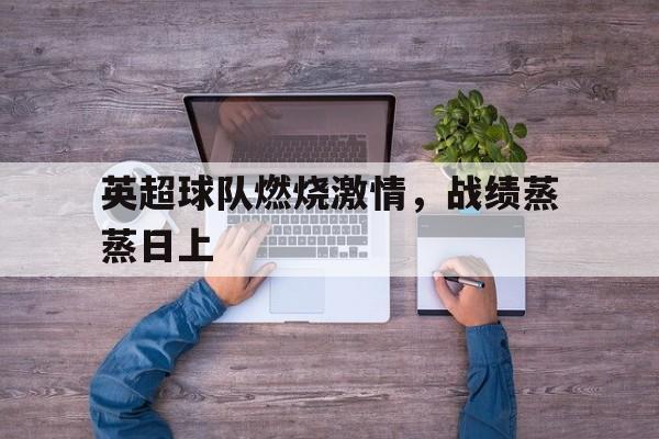 英超球队燃烧激情，战绩蒸蒸日上的简单介绍