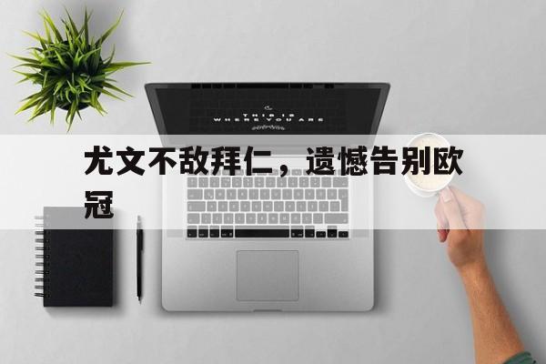 尤文不敌拜仁，遗憾告别欧冠