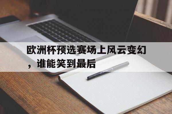 包含欧洲杯预选赛场上风云变幻，谁能笑到最后的词条
