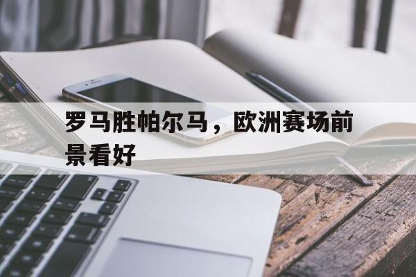 罗马胜帕尔马，欧洲赛场前景看好的简单介绍