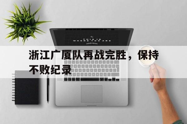 浙江广厦队再战完胜，保持不败纪录的简单介绍