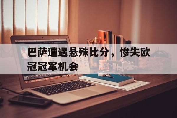 巴萨遭遇悬殊比分，惨失欧冠冠军机会的简单介绍