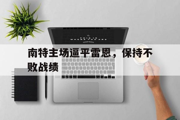 关于南特主场逼平雷恩，保持不败战绩的信息