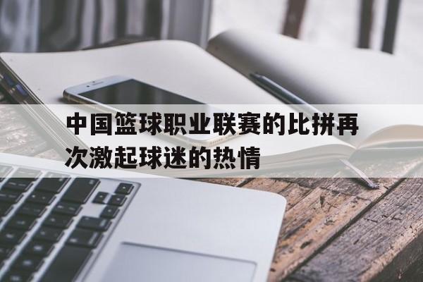 包含中国篮球职业联赛的比拼再次激起球迷的热情的词条
