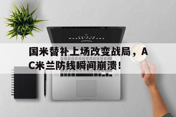 国米替补上场改变战局，AC米兰防线瞬间崩溃！