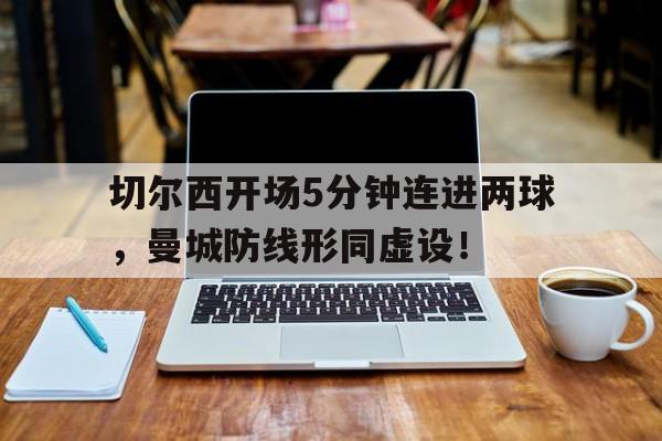 切尔西开场5分钟连进两球，曼城防线形同虚设！